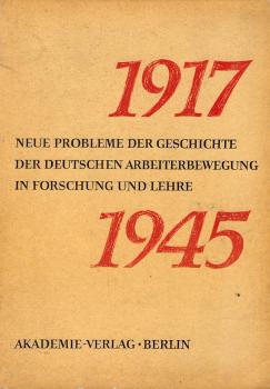 1917 - 1945 : Neue Probleme der Geschichte der deutschen Arbeiterbewegung in Forschung und Lehre