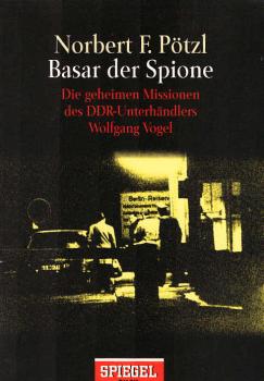Basar der Spione : die geheimen Missionen des DDR-Unterhändlers Wolfgang Vogel.