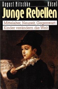 Junge Rebellen : Mittelalter, Neuzeit, Gegenwart: Kinder verändern d. Welt.