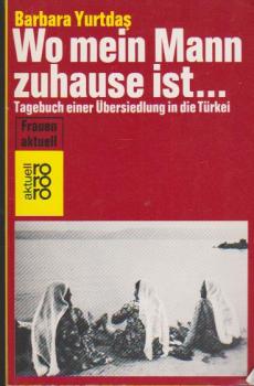 Wo mein Mann zuhause ist ... : Tagebuch e. Übersiedlung in d. Türkei.