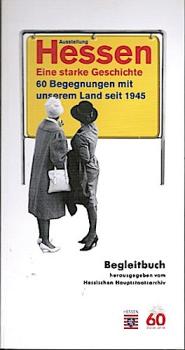 Hessen - eine starke Geschichte : 60 Begegnungen mit unserem Land seit 1945 ; Begleitbuch.