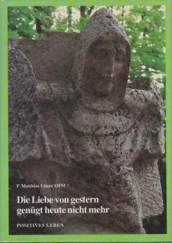 Die Liebe von gestern genügt heute nicht mehr : d. Leben von Pater Matthias u. seine Vorbilder.