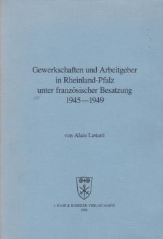 Gewerkschaften und Arbeitgeber in Rheinland-Pfalz unter französischer Besatzung 1945 - 1949.