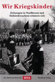 Wir Kriegskinder - Zeitzeugen in Nordhessen und Südniedersachsen erinnern sich ; das Buch zur Serie der HNA
