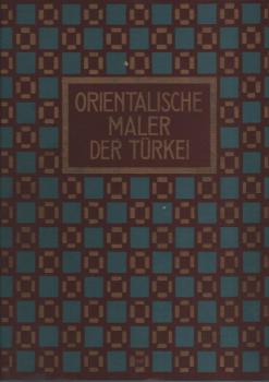 Die orientalischen Maler der Türkei : Mit 25 Mattkunstdruckbild., 23 Orig. Reprod. ...