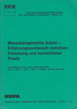 Menschengerechte Arbeit - Erfahrungsaustausch zwischen Forschung und betrieblicher Praxis. Dokumentation zum RKW - Kongress am 6. und 7. April 1976 in Essen, Gruga - Hallen.