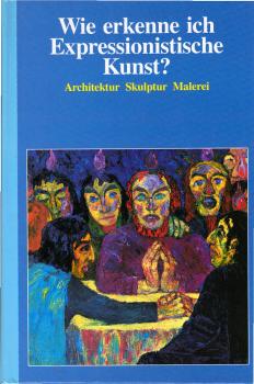 Wie erkenne ich expressionistische Kunst? : [Architektur, Skulptur, Malerei].