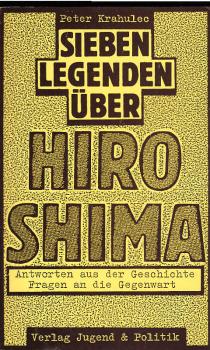 Sieben Legenden über Hiroshima : Antworten aus d. Geschichte ; Fragen an d. Gegenwart ; e. Grundlagenbuch für Jugendarbeit u. Erwachsenenbildung.