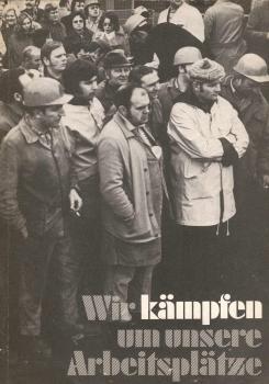 Wir kämpfen um unsere Arbeitsplätze : [Dokumentation d. Belegschaft DEMAG-Kunststofftechnik, Kalldorf (Lippe), 1969 - 1975.