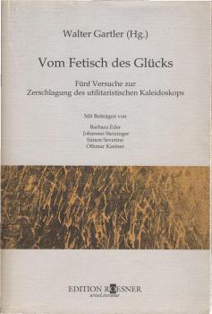 Vom Fetisch des Glücks : fünf Versuche zur Zerschlagung des utilitaristischen Kaleidoskops.