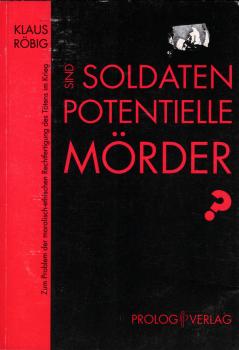 Sind Soldaten potentielle Mörder? : Zum Problem der moralisch-ethischen Rechtfertigung des Tötens im Krieg.
