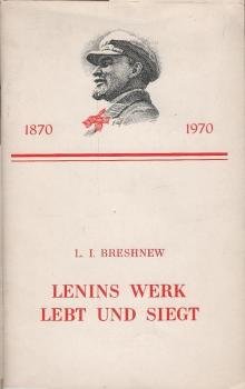 Lenins Werk lebt und siegt : Referat auf d. gemeinsamen Festsitzung d. ZK d. KPdSU d. Obersten Sowjets d. UdSSR u.d. Obersten Sowjets d. RSFSR am 21. April 1970 z. 100. Geburtstag von Wladimir Iljitsch Lenin.