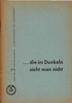 Der Heimabend. Schriftenreihe für Jugendarbeit ; Heft. 3. ... die im Dunkeln sieht man nicht. Lebensberichte Deutscher Arbeiter