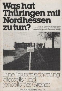 Was hat Thüringen mit Nordhessen zu tun? : Eine Spurensicherung diesseits u. jenseits d. Grenze ; [diese Broschüre wurde während d. Bildungsurlaubs-Seminars "Was Hat Thüringen mit Nordhessen zu Tun?" von Jugendlichen aus nordhess. Landgemeinden hergestell