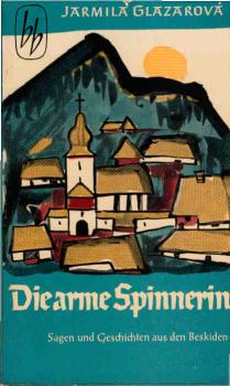 Die arme Spinnerin : Sagen, Geschichten u. Berichte aus d. Beskiden.