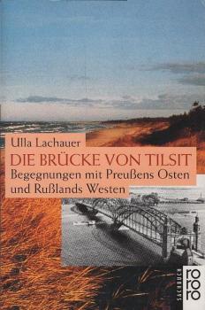 Die Brücke von Tilsit : Begegnungen mit Preussens Osten und Russlands Westen.