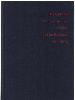 Deutschlands Annexionspolitik in Polen und im Baltikum 1914-1918.