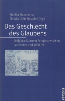 Das Geschlecht des Glaubens. Religiöse Kulturen Europas zwischen Mittelalter und Moderne.
