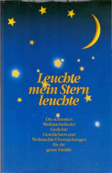 Leuchte, mein Stern, leuchte : d. schönsten Weihnachtslieder, Gedichte, Geschichten u. Weihnachtsüberraschungen für d. ganze Familie.