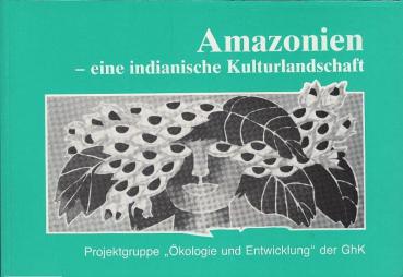 Amazonien - eine indianische Kulturlandschaft : Traditionen naturverbundenen Lebens u. Wirtschaftens im trop. Regenwald ; Begleitbd. zur Ausstellung.