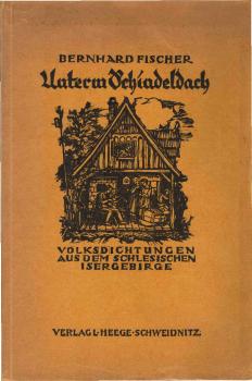 Unterm Schindeldach : Volksdichtgn aus d. schles. Isergebirge ; Worte u. Weisen aufgez. u. hrsg.