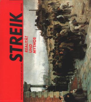 Streik : Realität und Mythos ; eine Ausstellung des Deutschen Historischen Museums im Zeughaus Berlin, Unter den Linden 2, 21. Mai - 28. Juli 1992.