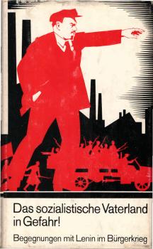 Das sozialistische Vaterland in Gefahr! : Begegnungen mit Lenin im Bürgerkrieg.