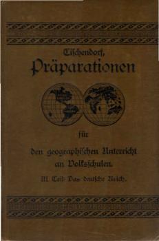 Präparationen für den geographischen Unterricht an Volksschulen : fünf Teile; ein methodischer Beitrag zum erziehenden Unterricht ; Teil: 3. Das Deutsche Reich : Hilfsbuch für den weitergehenden Unterricht in der Geographie von Deutschland