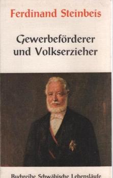Ferdinand Steinbeis, Gewerbeförderer und Volkserzieher.