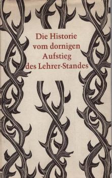 Die Historie vom dornigen Aufstieg des Lehrer-Standes : Ein Brevier f. Meister u. Amateure, die d. Bildung u. Erziehung in Schule u. Familie sich befleissigen.