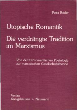 Utopische Romantik. Die verdrängte Tradition im Marxismus. Von d. frühromantischen Poetologie zur marxistischen Gesellschaftstheorie.