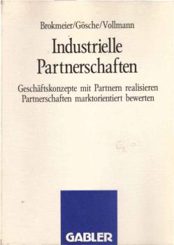 Industrielle Partnerschaften : Geschäftskonzepte mit Partnern realisieren, Partnerschaften marktorientiert bewerten.