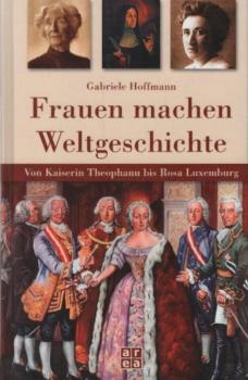 Frauen machen Weltgeschichte : von Kaiserin Theophanu bis Rosa Luxemburg.