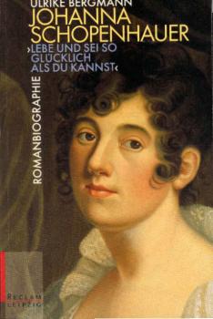 Johanna Schopenhauer : "lebe und sei so glücklich als du kannst" : Romanbiographie.