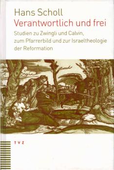 Verantwortlich und frei : Studien zu Zwingli und Calvin, zum Pfarrerbild und zur Israeltheologie der Reformation.