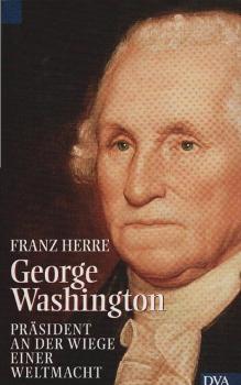 George Washington : Präsident an der Wiege einer Weltmacht.