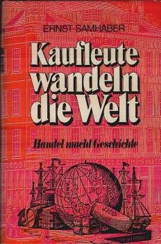 Kaufleute wandeln die Welt : Handel macht Geschichte / Ernst Samhaber