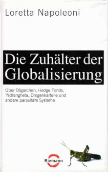 Die Zuhälter der Globalisierung : über Oligarchen, Hedge Fonds, 'Ndrangheta, Drogenkartelle und andere parasitäre Systeme.