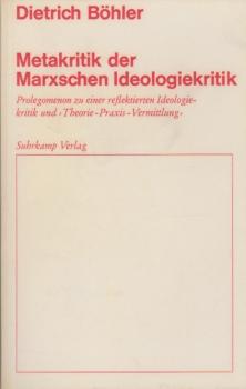 Metakritik der Marxschen Ideologiekritik : Prolegomenon zu e. reflektierten Ideologiekritik u. Theorie-Praxis-Vermittlung.