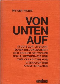 Von unten auf : Studie zur literarischen Bildungsarbeit d. frühen deutschen Sozialdemokratie u. zum Verhältnis von Literatur u. Arbeiterklasse.