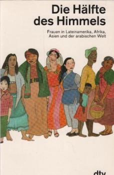 Die Hälfte des Himmels : Frauen in Lateinamerika, Afrika, Asien und der arabischen Welt.
