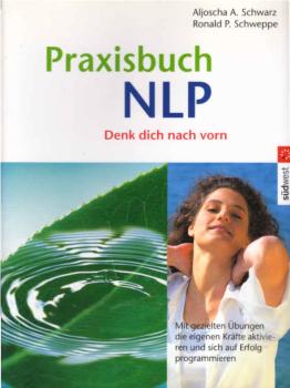 Praxisbuch NLP : denk dich nach vorn! ; [die Kräfte des Unterbewussten aktivieren und für sich nutzen ; mit gezielten Übungen das eigene Handeln auf Erfolg programmieren].