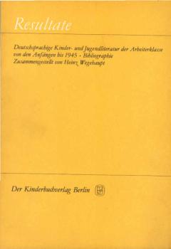Resultate. Deutschsprachige Kinder-und Jugendliteratur der Arbeiterklasse von den Anfängen bis 1945: Bibliographie.
