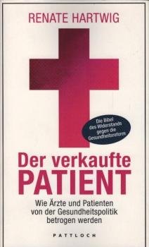 Der verkaufte Patient : wie Ärzte und Patienten von der Gesundheitspolitik betrogen werden.