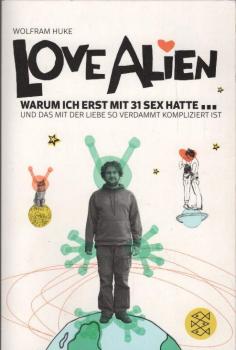 Love Alien : warum ich erst mit 31 Sex hatte ... und das mit der Liebe so verdammt kompliziert ist.