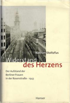 Widerstand des Herzens. Der Aufstand der Berliner Frauen in der Rosenstraße - 1943.
