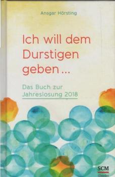 Ich will dem Durstigen geben : das Buch zur Jahreslosung 2018.