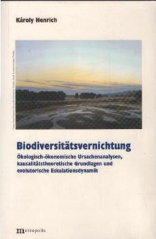 Biodiversitätsvernichtung : ökologisch-ökonomische Ursachenanalysen, kausalitätstheoretische Grundlagen und evolutorische Eskalationsdynamik.