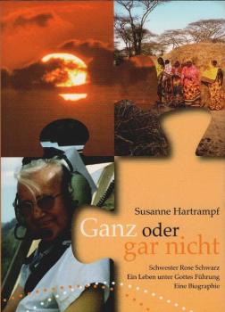 Ganz oder gar nicht. Schwester Rose Schwarz; ein Leben unter Gottes Führung. Eine Biographie