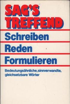 Sag's treffend - Schreiben, reden, formulieren. Bedeutungsähnliche, sinnverwandte, gleichsetzbare Wörter